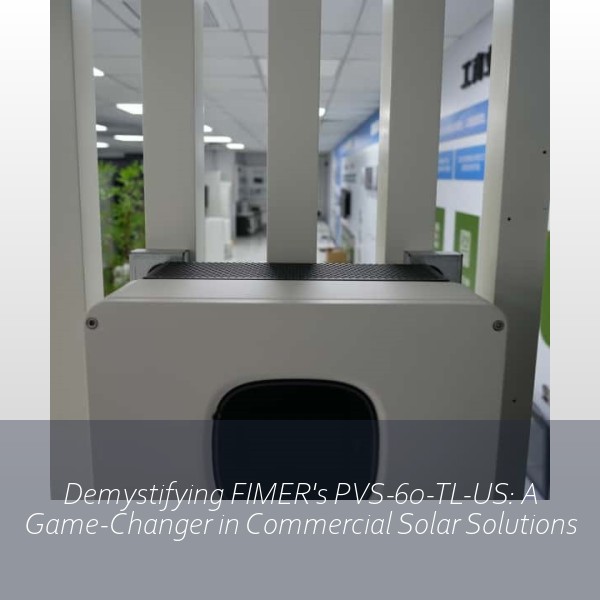 Demystifying FIMER's PVS-60-TL-US: A Game-Changer in Commercial Solar Solutions